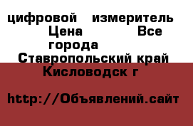 цифровой   измеритель     › Цена ­ 1 380 - Все города  »    . Ставропольский край,Кисловодск г.